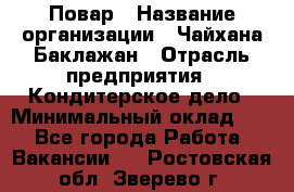 Повар › Название организации ­ Чайхана Баклажан › Отрасль предприятия ­ Кондитерское дело › Минимальный оклад ­ 1 - Все города Работа » Вакансии   . Ростовская обл.,Зверево г.